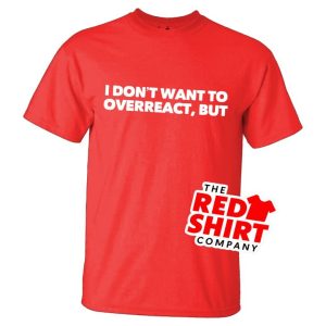 I Don't Want to Overreact Funny Red T-Shirt
